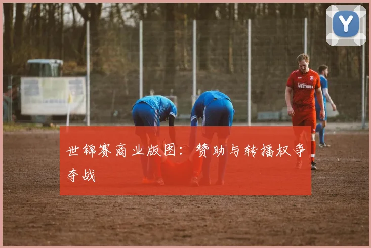 世锦赛商业版图：赞助与转播权争夺战