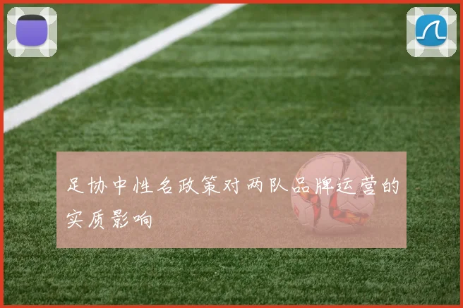足协中性名政策对两队品牌运营的实质影响