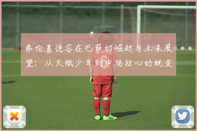 弗伦基德容在巴萨的崛起与未来展望：从天赋少年到中场核心的蜕变之路