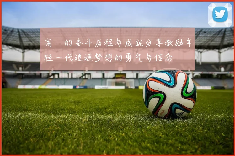 高崚的奋斗历程与成就分享激励年轻一代追逐梦想的勇气与信念