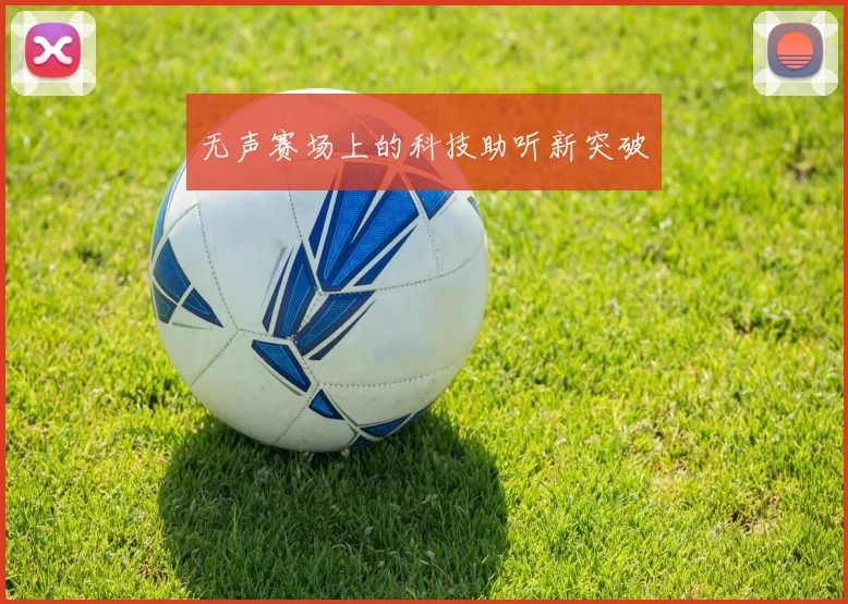 无声赛场上的科技助听新突破