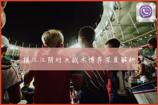 镇江江阴对决战术博弈深度解析