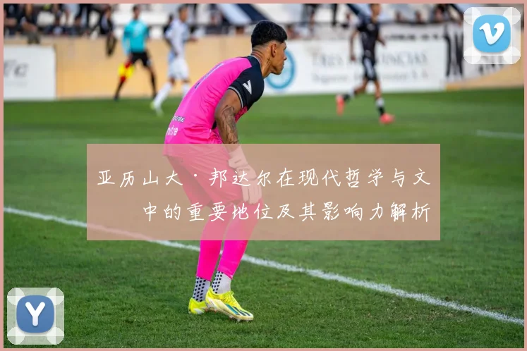 亚历山大·邦达尔在现代哲学与文化中的重要地位及其影响力解析