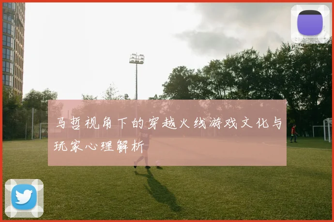 马哲视角下的穿越火线游戏文化与玩家心理解析