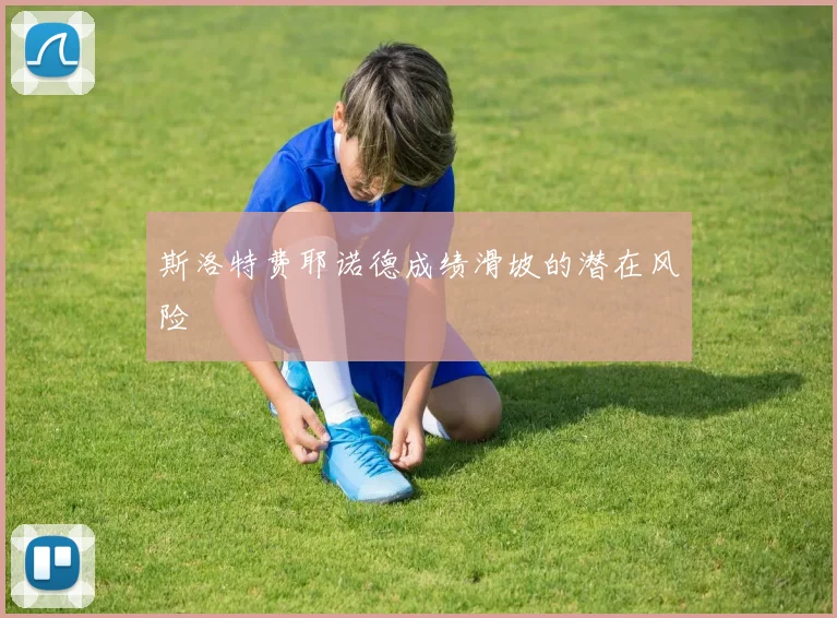 斯洛特费耶诺德成绩滑坡的潜在风险