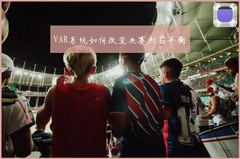 VAR系统如何改变决赛判罚平衡