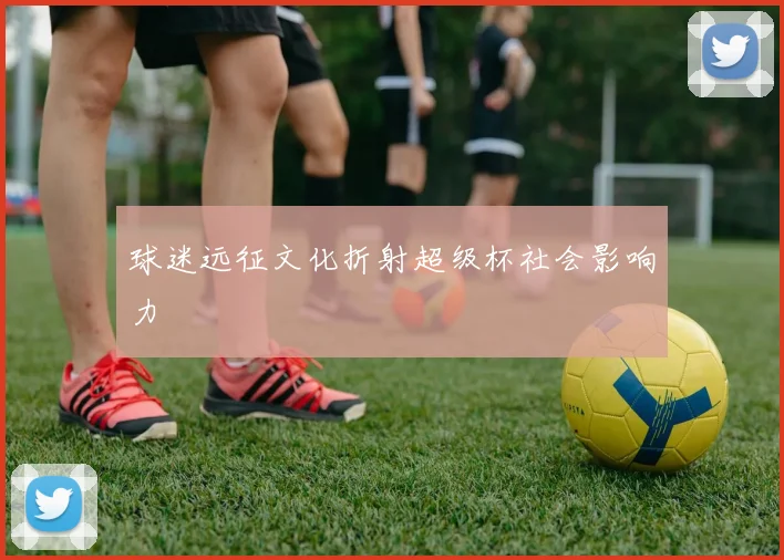 球迷远征文化折射超级杯社会影响力