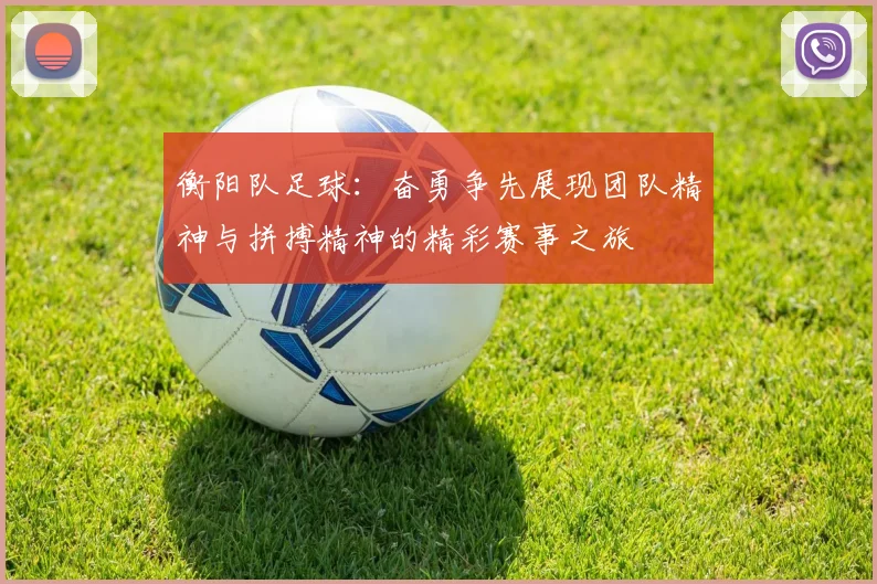 衡阳队足球：奋勇争先展现团队精神与拼搏精神的精彩赛事之旅