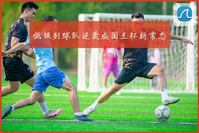 低级别球队逆袭成国王杯新常态