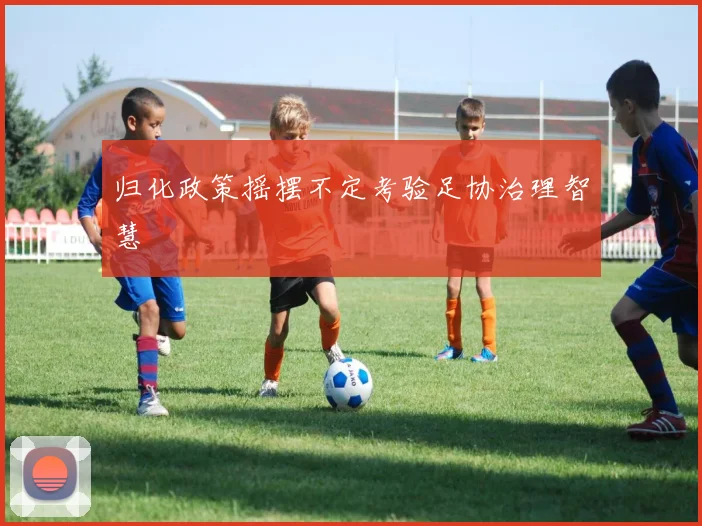 归化政策摇摆不定考验足协治理智慧